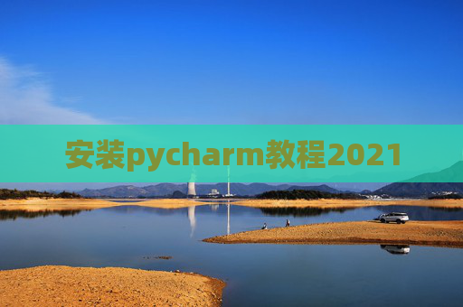 安装pycharm教程2021